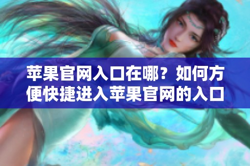苹果官网入口在哪？如何方便快捷进入苹果官网的入口？