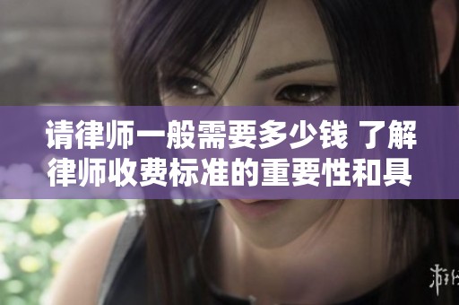 请律师一般需要多少钱 了解律师收费标准的重要性和具体情况