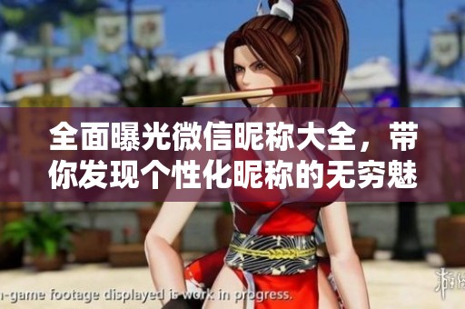 全面曝光微信昵称大全，带你发现个性化昵称的无穷魅力