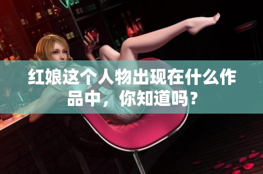 红娘这个人物出现在什么作品中，你知道吗？