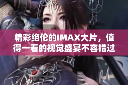 精彩绝伦的IMAX大片，值得一看的视觉盛宴不容错过