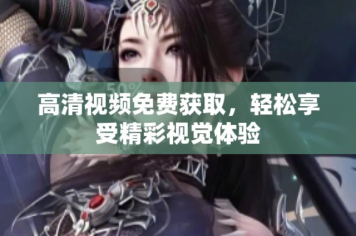 高清视频免费获取，轻松享受精彩视觉体验