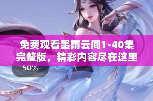 免费观看墨雨云间1-40集完整版，精彩内容尽在这里等你发掘