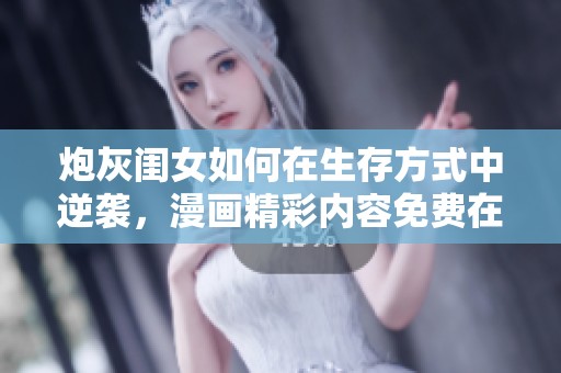 炮灰闺女如何在生存方式中逆袭，漫画精彩内容免费在线观看