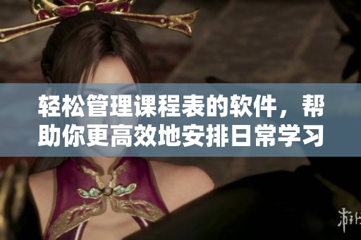 轻松管理课程表的软件，帮助你更高效地安排日常学习安排