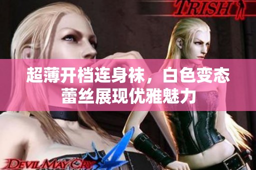 超薄开档连身袜，白色变态蕾丝展现优雅魅力