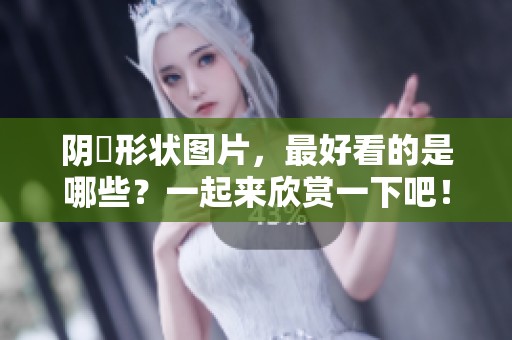 阴脣形状图片，最好看的是哪些？一起来欣赏一下吧！