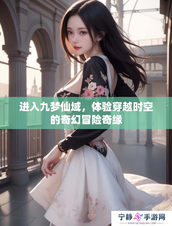 进入九梦仙域，体验穿越时空的奇幻冒险奇缘