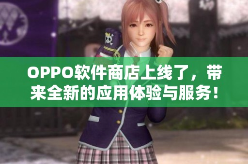 OPPO软件商店上线了，带来全新的应用体验与服务！
