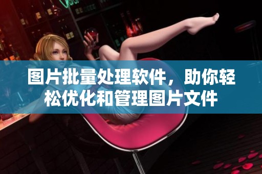 图片批量处理软件，助你轻松优化和管理图片文件