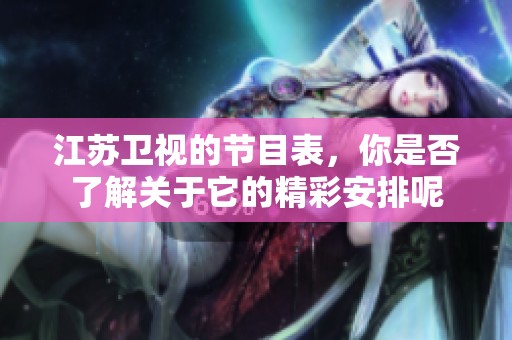 江苏卫视的节目表，你是否了解关于它的精彩安排呢