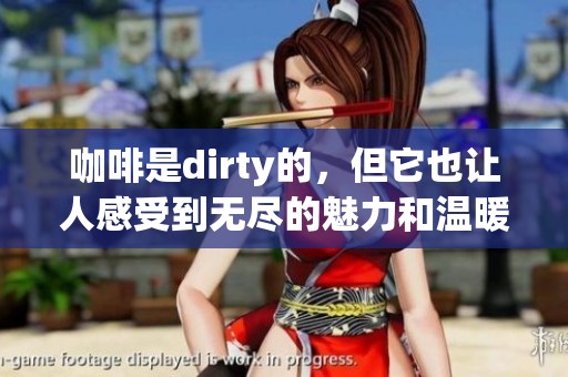 咖啡是dirty的，但它也让人感受到无尽的魅力和温暖。