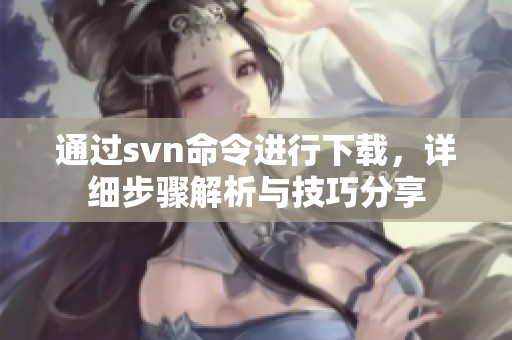 通过svn命令进行下载，详细步骤解析与技巧分享