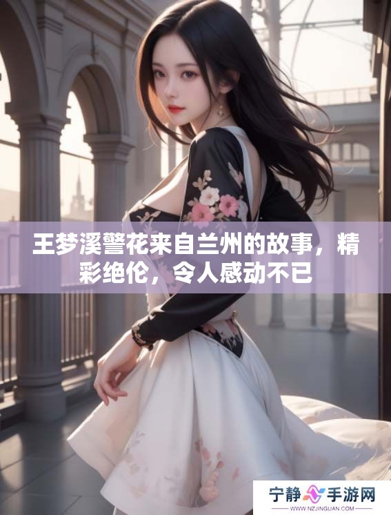 王梦溪警花来自兰州的故事，精彩绝伦，令人感动不已