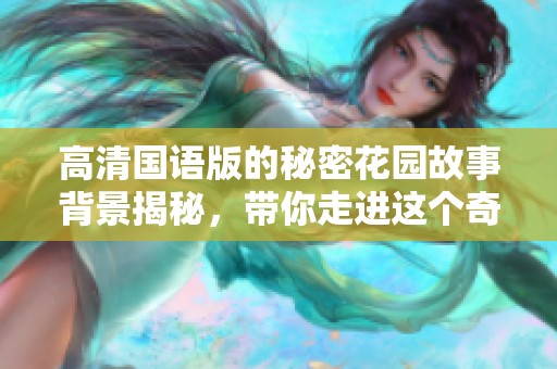 高清国语版的秘密花园故事背景揭秘，带你走进这个奇幻世界