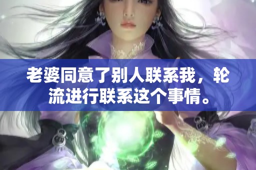 老婆同意了别人联系我，轮流进行联系这个事情。