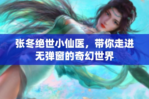 张冬绝世小仙医，带你走进无弹窗的奇幻世界