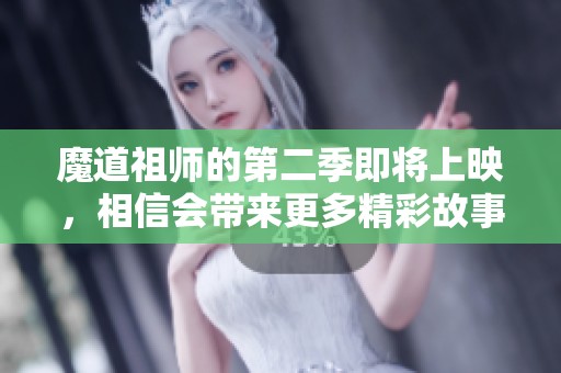 魔道祖师的第二季即将上映，相信会带来更多精彩故事与角色发展