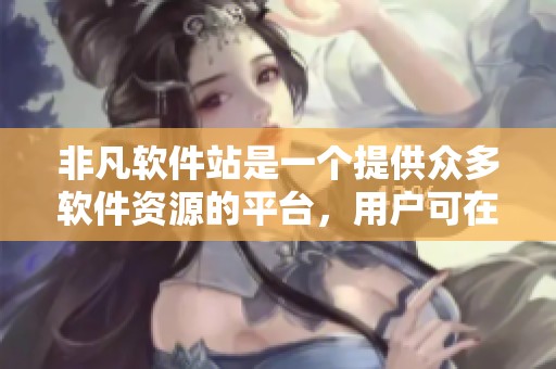 非凡软件站是一个提供众多软件资源的平台，用户可在这里轻松找到所需的软件。