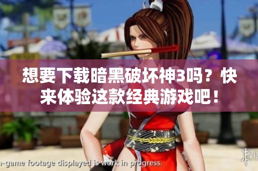 想要下载暗黑破坏神3吗？快来体验这款经典游戏吧！
