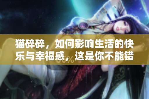 猫碎碎，如何影响生活的快乐与幸福感，这是你不能错过的知识！