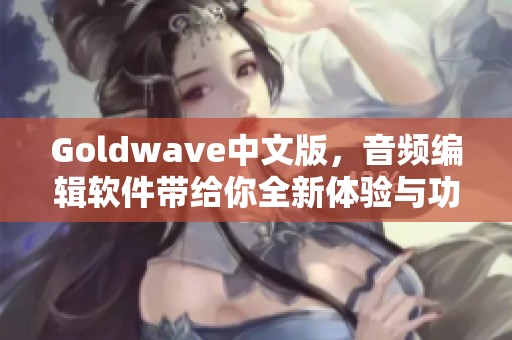 Goldw**e中文版，音频编辑软件带给你全新体验与功能解析