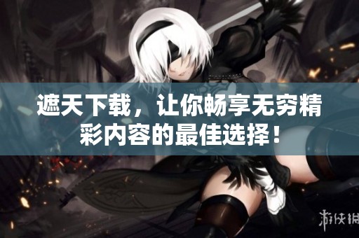 遮天下载，让你畅享无穷精彩内容的最佳选择！