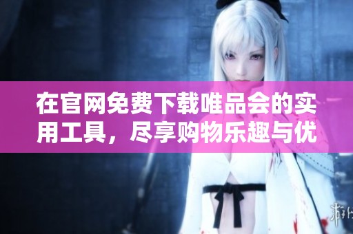 在官网免费下载唯品会的实用工具，尽享购物乐趣与优惠信息