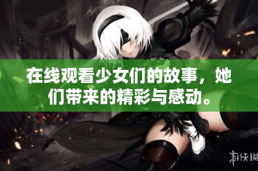 在线观看少女们的故事，她们带来的精彩与感动。