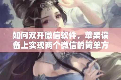 如何双开微信软件，苹果设备上实现两个微信的简单方法
