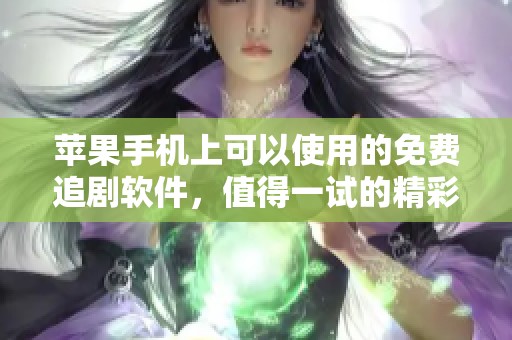 苹果手机上可以使用的免费追剧软件，值得一试的精彩选择