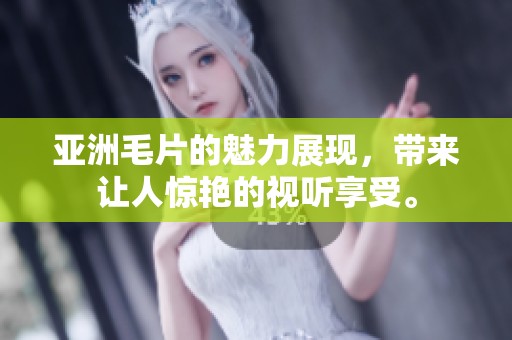 亚洲**的魅力展现，带来让人惊艳的视听享受。