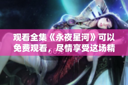 观看全集《永夜星河》可以免费观看，尽情享受这场精彩演绎