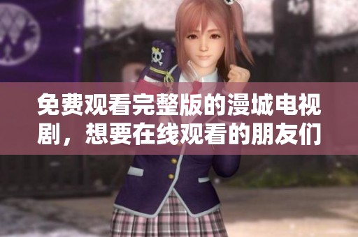 免费观看完整版的漫城电视剧，想要在线观看的朋友们快来吧