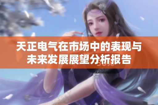 天正电气在市场中的表现与未来发展展望分析报告