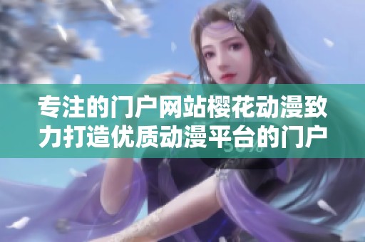 专注的门户网站樱花动漫致力打造优质动漫平台的门户网站