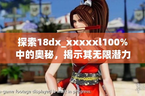 探索18dx_xxxxxl100%中的奥秘，揭示其无限潜力与价值所在！