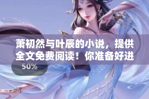 萧初然与叶辰的小说，提供全文免费阅读！你准备好进入这个世界了吗？