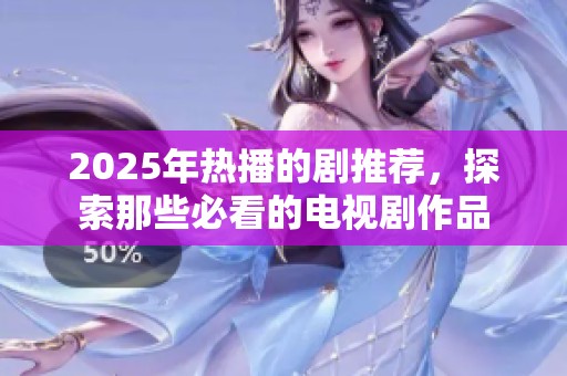 2025年热播的剧推荐，探索那些必看的电视剧作品