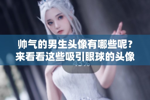帅气的男生头像有哪些呢？来看看这些吸引眼球的头像吧！
