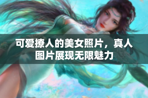 可爱撩人的美女照片，真人图片展现无限魅力
