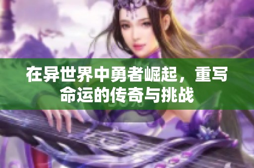 在异世界中勇者崛起，重写命运的传奇与挑战