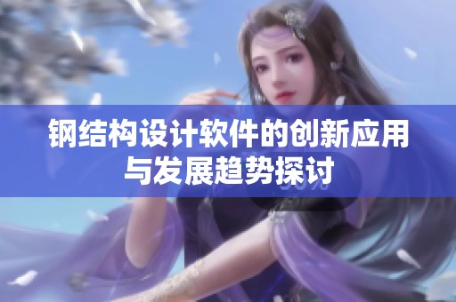 钢结构设计软件的创新应用与发展趋势探讨