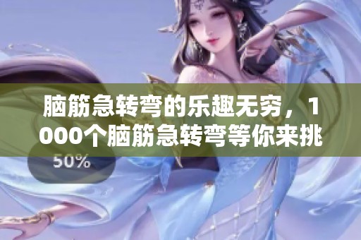 脑筋急转弯的乐趣无穷，1000个脑筋急转弯等你来挑战！