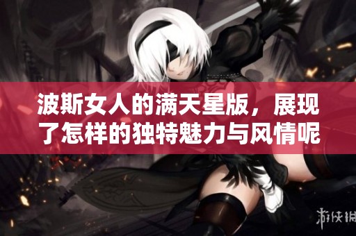 波斯女人的满天星版，展现了怎样的独特魅力与风情呢
