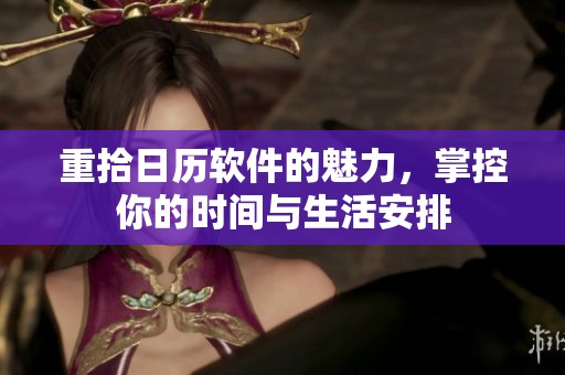 重拾日历软件的魅力，掌控你的时间与生活安排