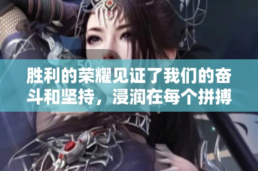 胜利的荣耀见证了我们的奋斗和坚持，浸润在每个拼搏的瞬间中