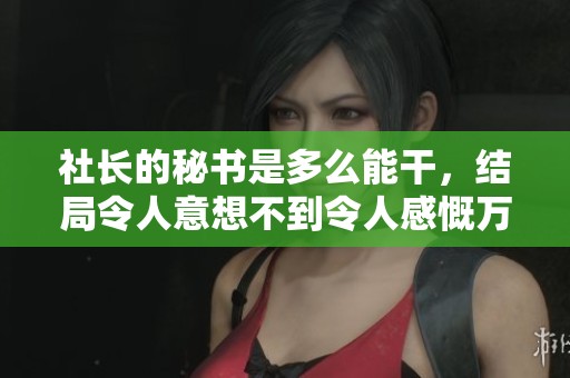 社长的秘书是多么能干，结局令人意想不到令人感慨万千
