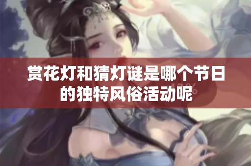 赏花灯和猜灯谜是哪个节日的独特风俗活动呢