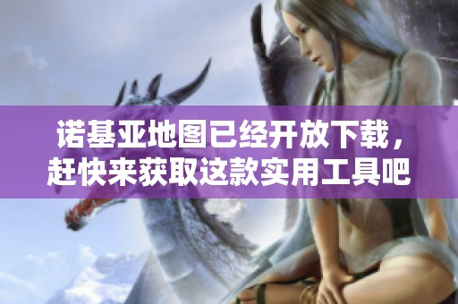 诺基亚地图已经开放下载，赶快来获取这款实用工具吧！